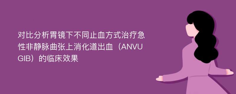 对比分析胃镜下不同止血方式治疗急性非静脉曲张上消化道出血（ANVUGIB）的临床效果