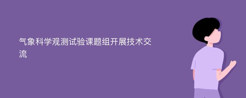 气象科学观测试验课题组开展技术交流