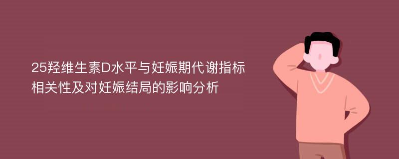 25羟维生素D水平与妊娠期代谢指标相关性及对妊娠结局的影响分析