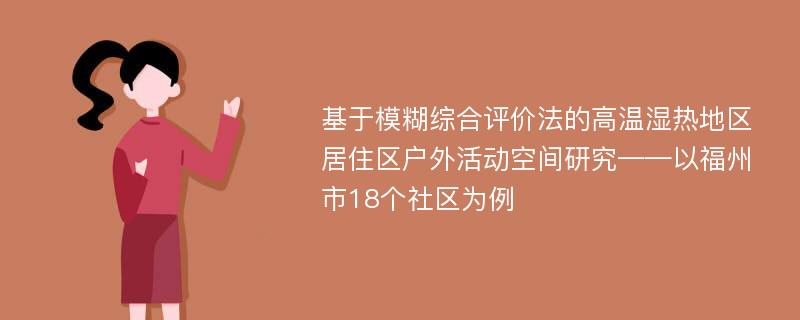 基于模糊综合评价法的高温湿热地区居住区户外活动空间研究——以福州市18个社区为例