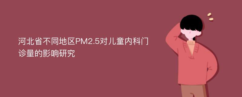 河北省不同地区PM2.5对儿童内科门诊量的影响研究