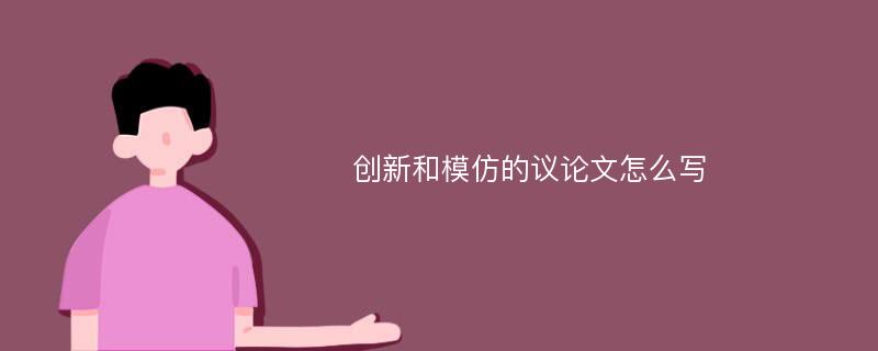 创新和模仿的议论文怎么写