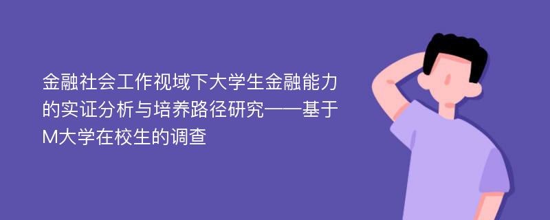 金融社会工作视域下大学生金融能力的实证分析与培养路径研究——基于M大学在校生的调查