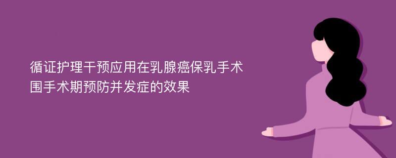 循证护理干预应用在乳腺癌保乳手术围手术期预防并发症的效果