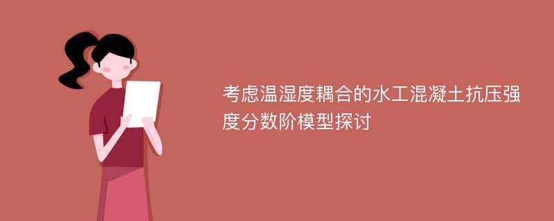 考虑温湿度耦合的水工混凝土抗压强度分数阶模型探讨