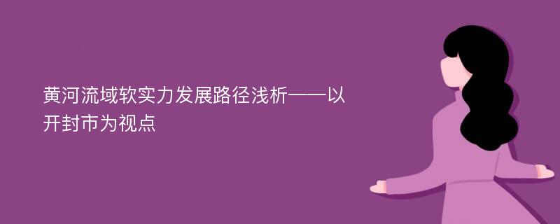 黄河流域软实力发展路径浅析——以开封市为视点