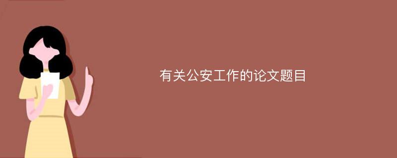 有关公安工作的论文题目