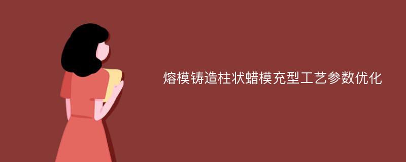 熔模铸造柱状蜡模充型工艺参数优化