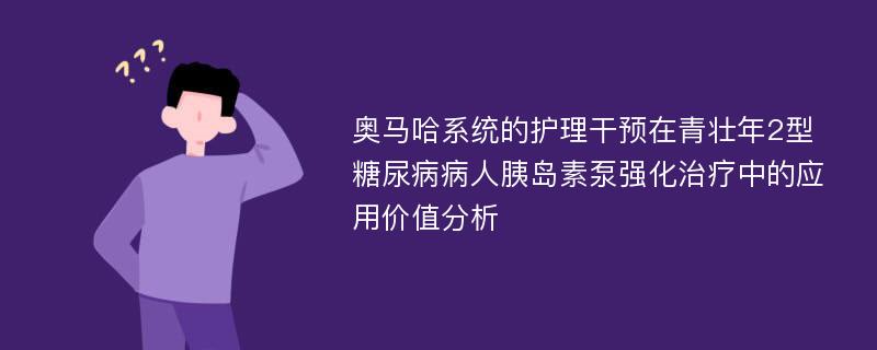 奥马哈系统的护理干预在青壮年2型糖尿病病人胰岛素泵强化治疗中的应用价值分析