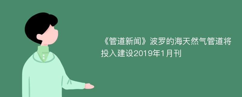 《管道新闻》波罗的海天然气管道将投入建设2019年1月刊