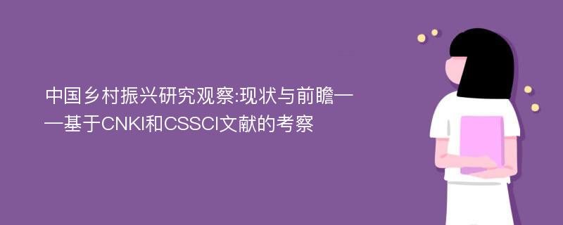 中国乡村振兴研究观察:现状与前瞻——基于CNKI和CSSCI文献的考察