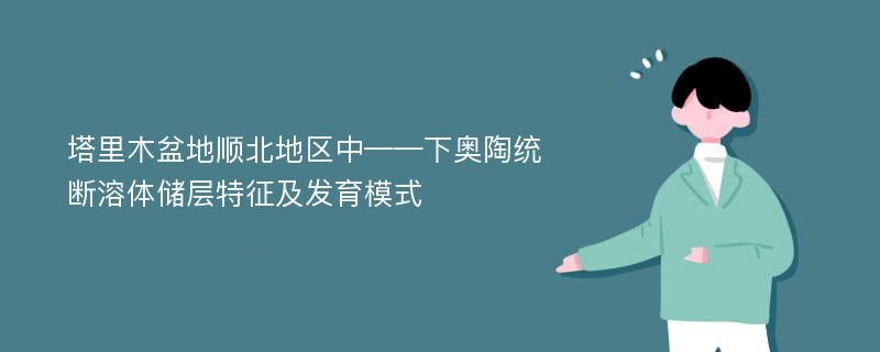 塔里木盆地顺北地区中——下奥陶统断溶体储层特征及发育模式