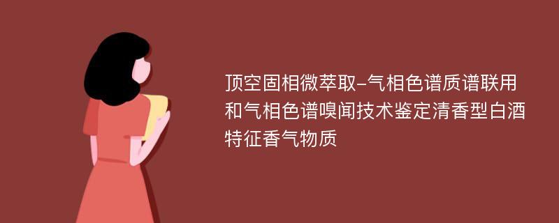 顶空固相微萃取-气相色谱质谱联用和气相色谱嗅闻技术鉴定清香型白酒特征香气物质