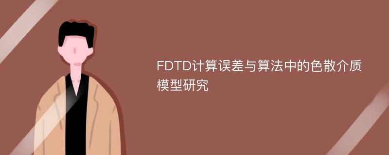 FDTD计算误差与算法中的色散介质模型研究