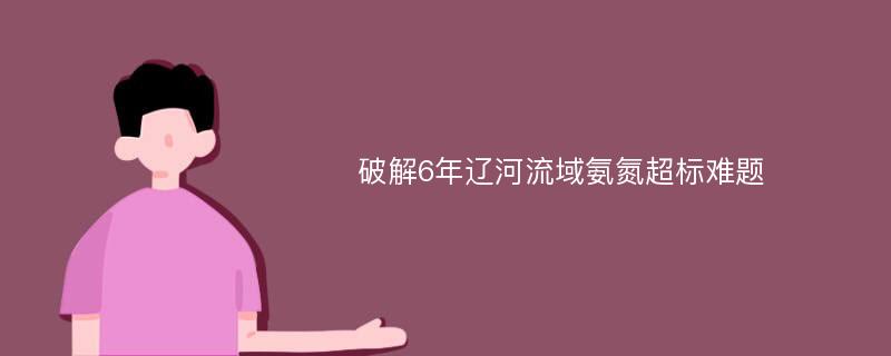 破解6年辽河流域氨氮超标难题