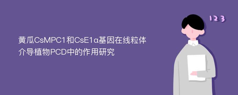 黄瓜CsMPC1和CsE1α基因在线粒体介导植物PCD中的作用研究