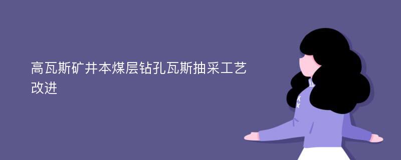 高瓦斯矿井本煤层钻孔瓦斯抽采工艺改进