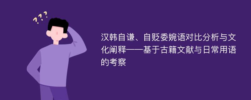 汉韩自谦、自贬委婉语对比分析与文化阐释——基于古籍文献与日常用语的考察