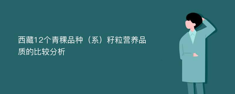 西藏12个青稞品种（系）籽粒营养品质的比较分析