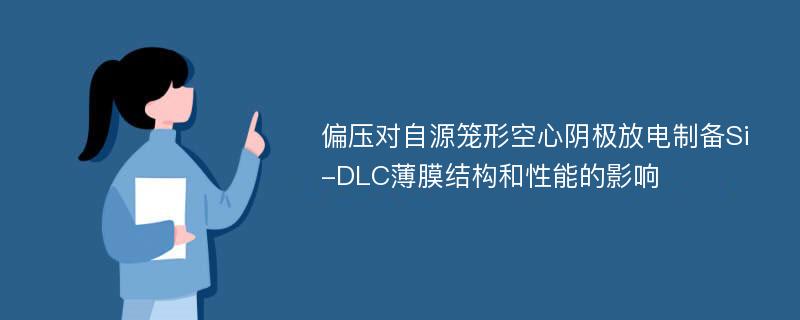 偏压对自源笼形空心阴极放电制备Si-DLC薄膜结构和性能的影响