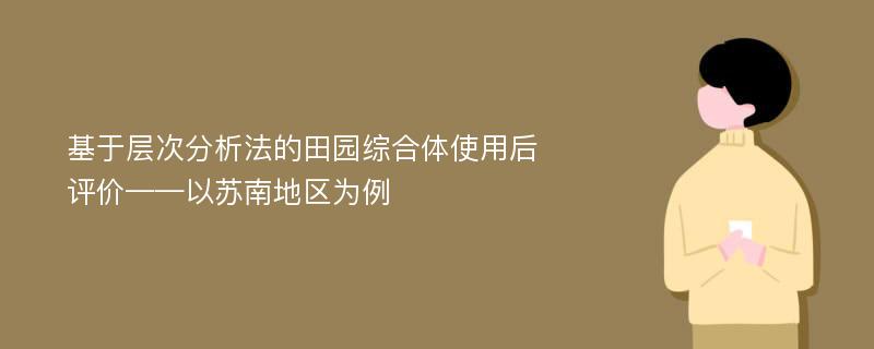 基于层次分析法的田园综合体使用后评价——以苏南地区为例