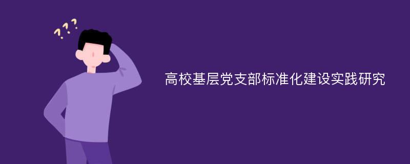 高校基层党支部标准化建设实践研究