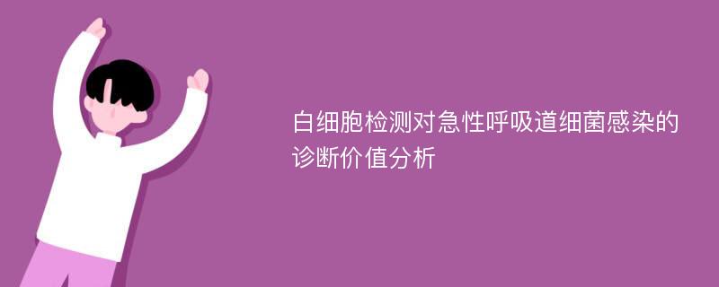 白细胞检测对急性呼吸道细菌感染的诊断价值分析