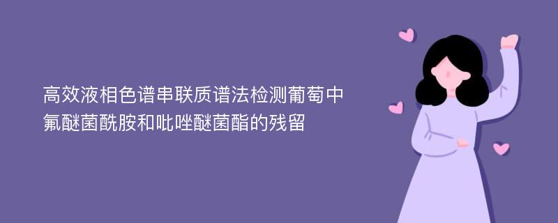 高效液相色谱串联质谱法检测葡萄中氟醚菌酰胺和吡唑醚菌酯的残留