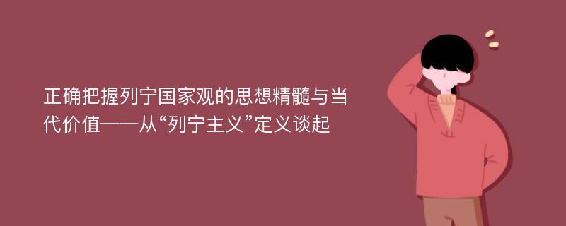 正确把握列宁国家观的思想精髓与当代价值——从“列宁主义”定义谈起