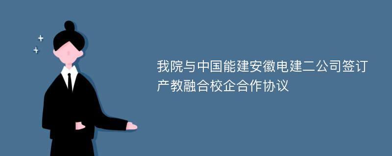 我院与中国能建安徽电建二公司签订产教融合校企合作协议