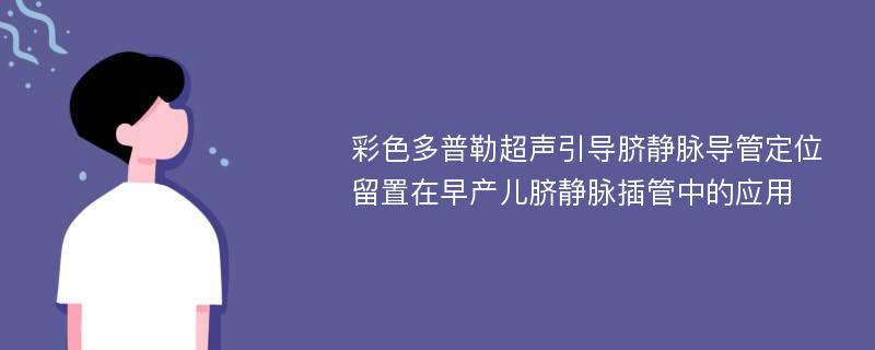 彩色多普勒超声引导脐静脉导管定位留置在早产儿脐静脉插管中的应用