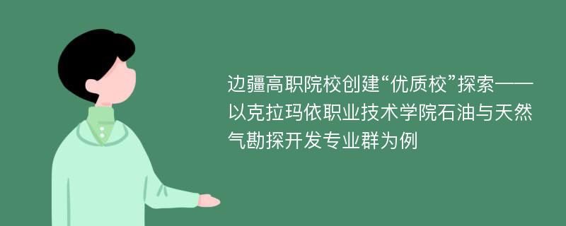 边疆高职院校创建“优质校”探索——以克拉玛依职业技术学院石油与天然气勘探开发专业群为例