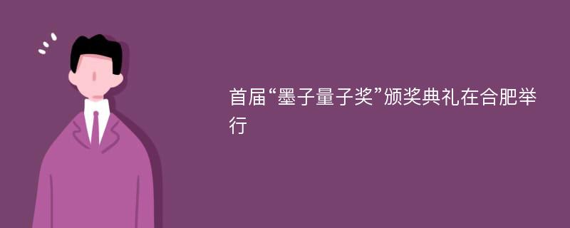 首届“墨子量子奖”颁奖典礼在合肥举行