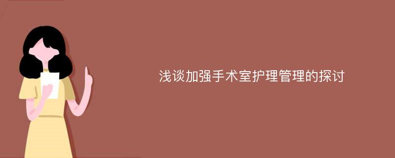 浅谈加强手术室护理管理的探讨