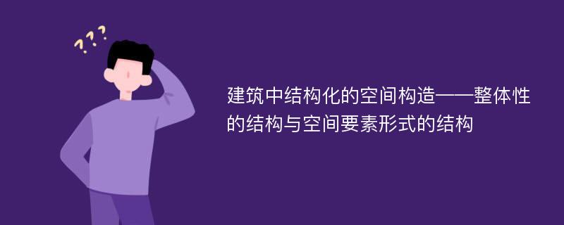 建筑中结构化的空间构造——整体性的结构与空间要素形式的结构