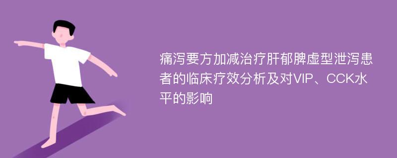 痛泻要方加减治疗肝郁脾虚型泄泻患者的临床疗效分析及对VIP、CCK水平的影响