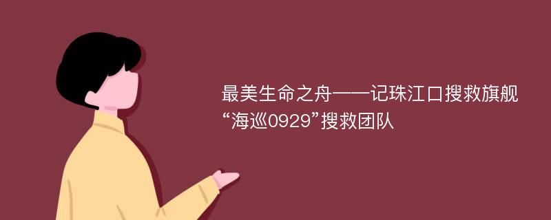 最美生命之舟——记珠江口搜救旗舰“海巡0929”搜救团队