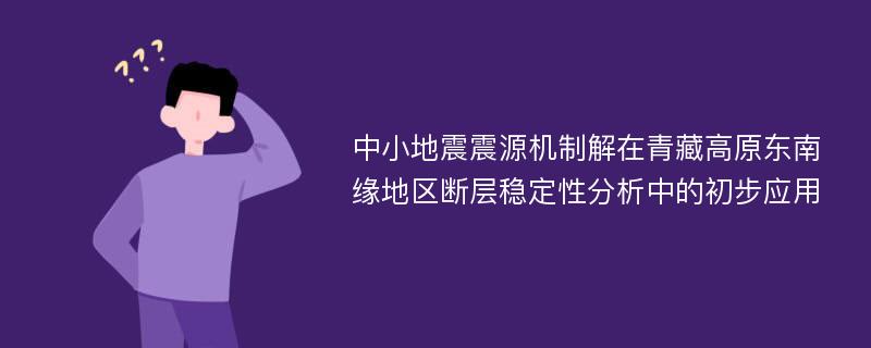 中小地震震源机制解在青藏高原东南缘地区断层稳定性分析中的初步应用