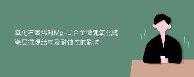 氧化石墨烯对Mg-Li合金微弧氧化陶瓷层微观结构及耐蚀性的影响