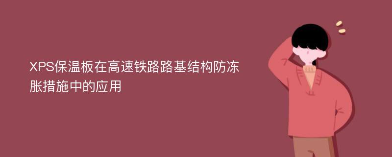 XPS保温板在高速铁路路基结构防冻胀措施中的应用