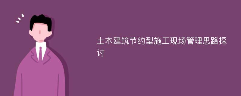 土木建筑节约型施工现场管理思路探讨