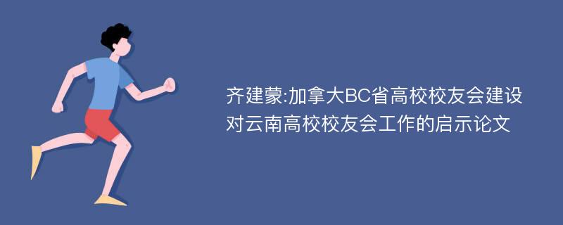 齐建蒙:加拿大BC省高校校友会建设对云南高校校友会工作的启示论文