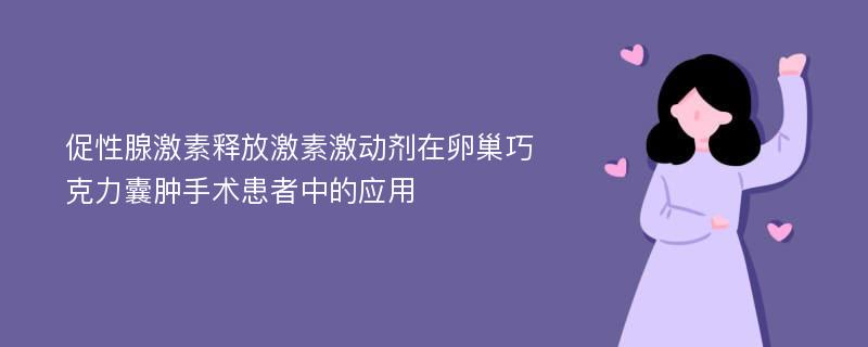 促性腺激素释放激素激动剂在卵巢巧克力囊肿手术患者中的应用