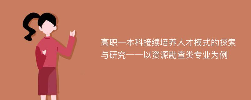 高职—本科接续培养人才模式的探索与研究——以资源勘查类专业为例