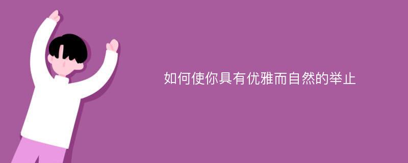 如何使你具有优雅而自然的举止