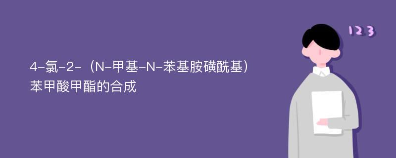 4-氯-2-（N-甲基-N-苯基胺磺酰基）苯甲酸甲酯的合成