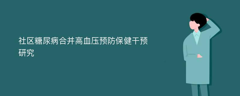 社区糖尿病合并高血压预防保健干预研究