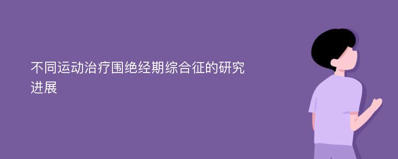 不同运动治疗围绝经期综合征的研究进展