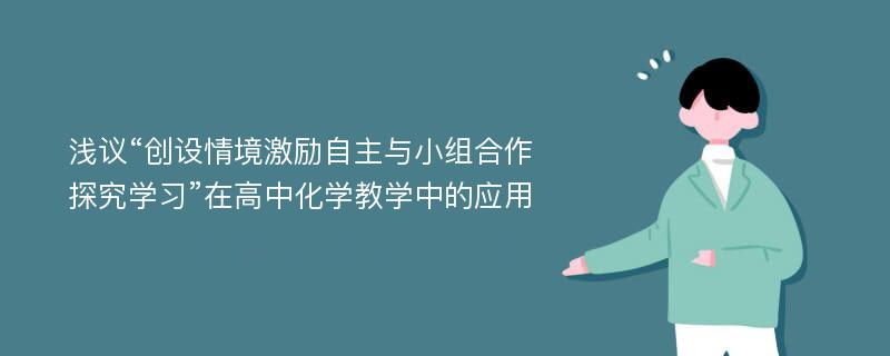 浅议“创设情境激励自主与小组合作探究学习”在高中化学教学中的应用