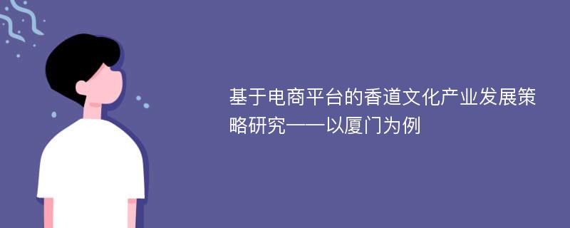 基于电商平台的香道文化产业发展策略研究——以厦门为例